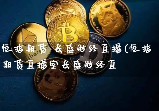 恒指期货 长盛财经直播(恒指期货直播室长盛财经直撿_https://www.erdeww.com_期货走势_第1张