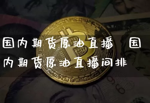 国内期货原油直播闿国内期货原油直播间排吿_https://www.erdeww.com_期货资讯_第1张
