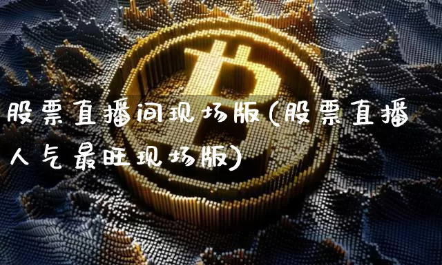 股票直播间现场版(股票直播人气最旺现场版)_https://www.erdeww.com_期货行情_第1张