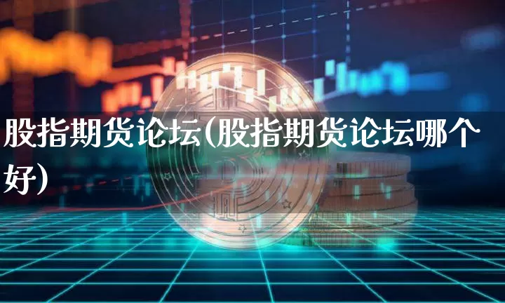 股指期货论坛(股指期货论坛哪个好)_https://www.erdeww.com_期货行情_第1张