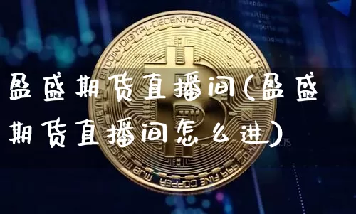 盈盛期货直播间(盈盛期货直播间怎么进)_https://www.erdeww.com_期货走势_第1张