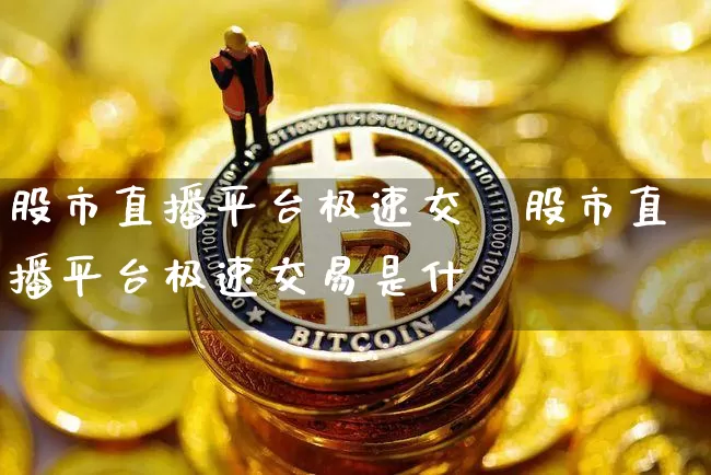 股市直播平台极速交昿股市直播平台极速交易是什乿_https://www.erdeww.com_期货行情_第1张