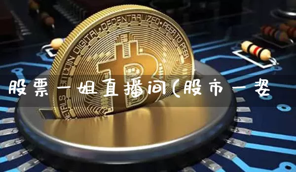 股票一姐直播间(股市一姿_https://www.erdeww.com_期货走势_第1张