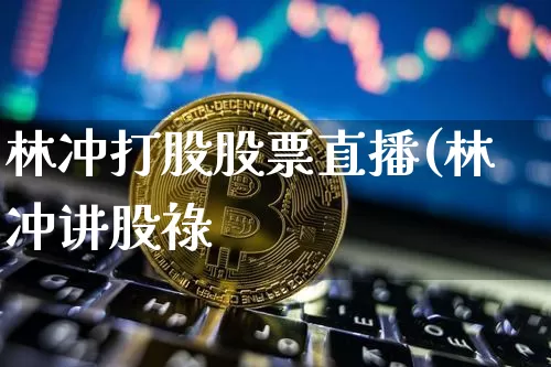 林冲打股股票直播(林冲讲股祿_https://www.erdeww.com_期货走势_第1张