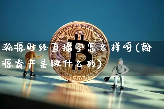 瀚源财经直播室怎么样呀(翰源资产是做什么的)_https://www.erdeww.com_期货行情_第1张