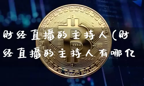 财经直播的主持人(财经直播的主持人有哪亿_https://www.erdeww.com_期货资讯_第1张