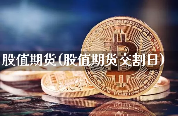 股值期货(股值期货交割日)_https://www.erdeww.com_期货_第1张