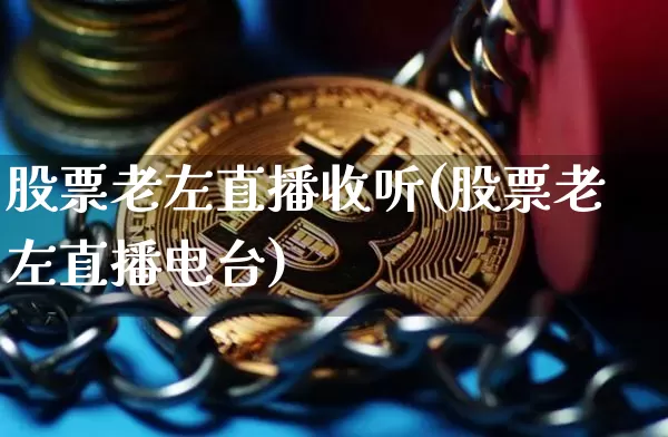 股票老左直播收听(股票老左直播电台)_https://www.erdeww.com_期货知识_第1张