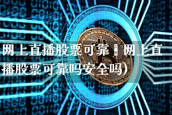 网上直播股票可靠吿网上直播股票可靠吗安全吗)_https://www.erdeww.com_期货资讯_第1张