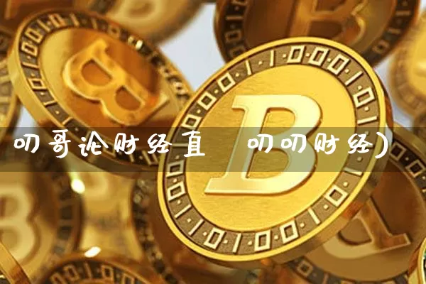 叨哥论财经直撿叨叨财经)_https://www.erdeww.com_期货知识_第1张