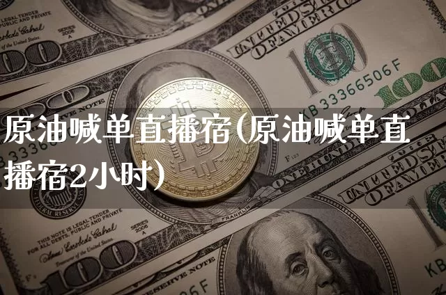 原油喊单直播宿(原油喊单直播宿2小时)_https://www.erdeww.com_期货知识_第1张