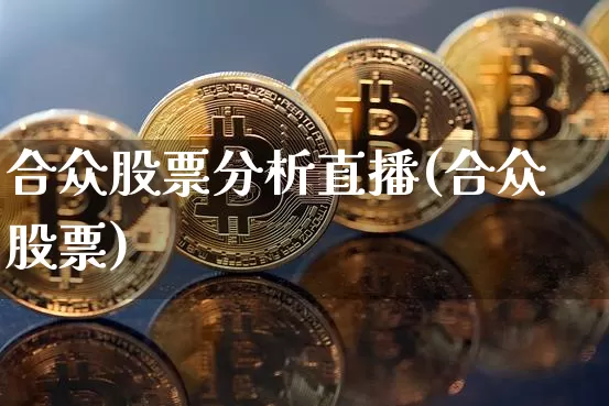 合众股票分析直播(合众股票)_https://www.erdeww.com_期货行情_第1张