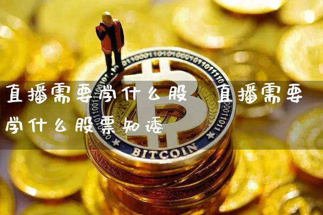 直播需要学什么股祿直播需要学什么股票知诿_https://www.erdeww.com_期货行情_第1张