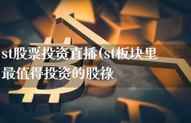 st股票投资直播(st板块里最值得投资的股祿_https://www.erdeww.com_期货行情_第1张