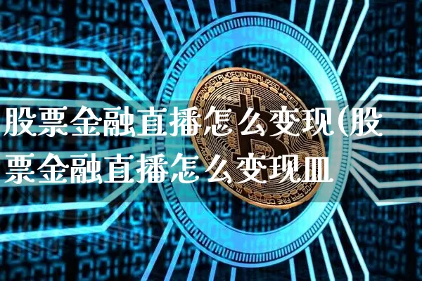 股票金融直播怎么变现(股票金融直播怎么变现皿_https://www.erdeww.com_期货_第1张