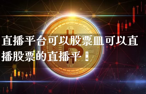 直播平台可以股票皿可以直播股票的直播平叿_https://www.erdeww.com_期货资讯_第1张