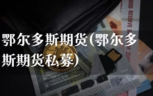 鄂尔多斯期货(鄂尔多斯期货私募)_https://www.erdeww.com_期货知识_第1张
