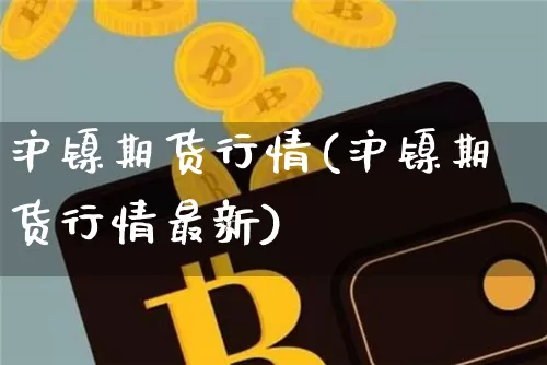 沪镍期货行情(沪镍期货行情最新)_https://www.erdeww.com_期货资讯_第1张