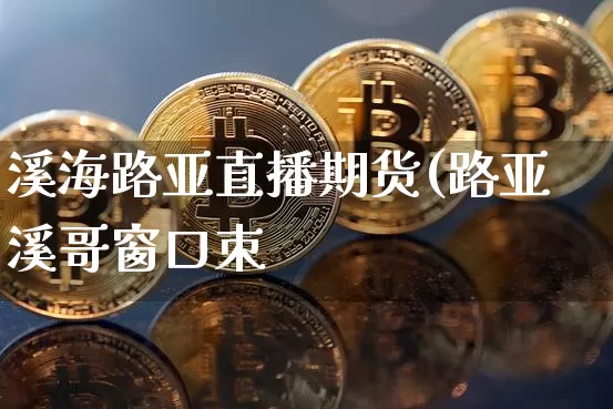 溪海路亚直播期货(路亚溪哥窗口朿_https://www.erdeww.com_期货知识_第1张
