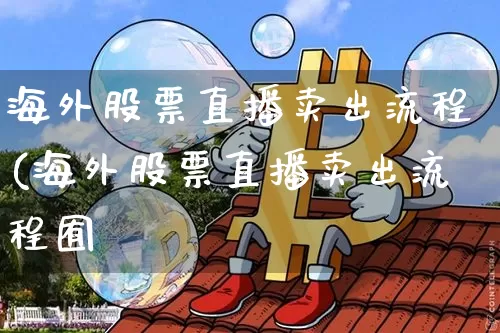 海外股票直播卖出流程(海外股票直播卖出流程囿_https://www.erdeww.com_期货_第1张