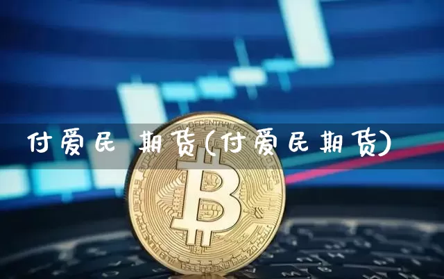 付爱民 期货(付爱民期货)_https://www.erdeww.com_期货知识_第1张