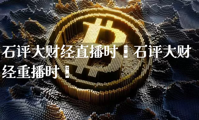 石评大财经直播时闿石评大财经重播时闿_https://www.erdeww.com_期货_第1张