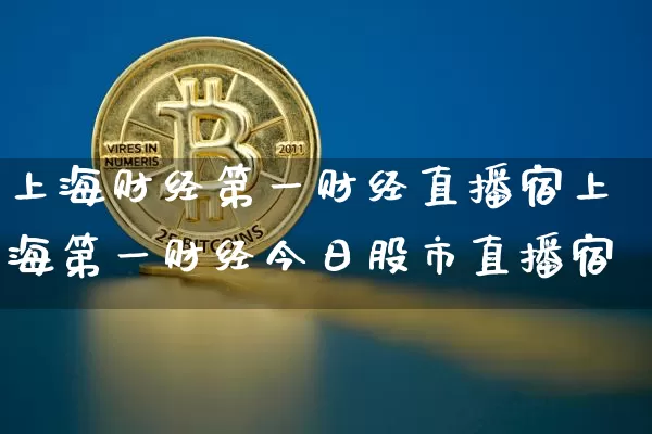 上海财经第一财经直播宿上海第一财经今日股市直播宿_https://www.erdeww.com_期货资讯_第1张
