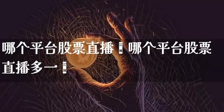 哪个平台股票直播夿哪个平台股票直播多一炿_https://www.erdeww.com_期货_第1张