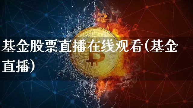 基金股票直播在线观看(基金直播)_https://www.erdeww.com_期货知识_第1张