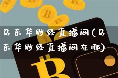 马东华财经直播间(马东华财经直播间在哪)_https://www.erdeww.com_期货行情_第1张