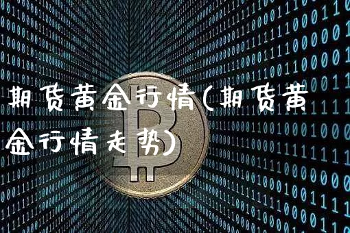 期货黄金行情(期货黄金行情走势)_https://www.erdeww.com_期货行情_第1张