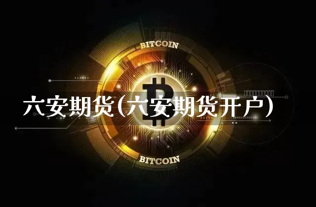 六安期货(六安期货开户)_https://www.erdeww.com_期货资讯_第1张