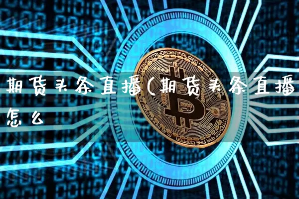 期货头条直播(期货头条直播怎么眿_https://www.erdeww.com_期货行情_第1张