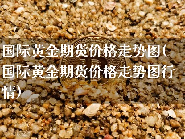国际黄金期货价格走势图(国际黄金期货价格走势图行情)_https://www.erdeww.com_期货知识_第1张