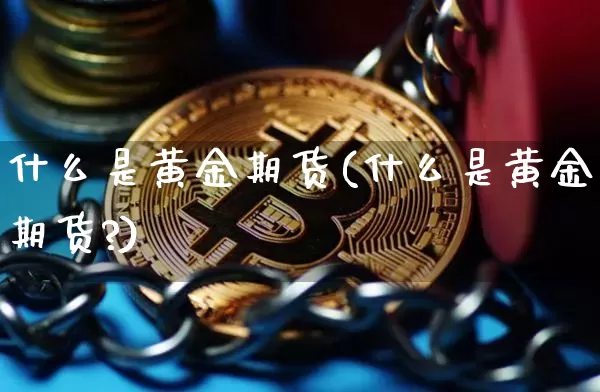 什么是黄金期货(什么是黄金期货?)_https://www.erdeww.com_期货资讯_第1张