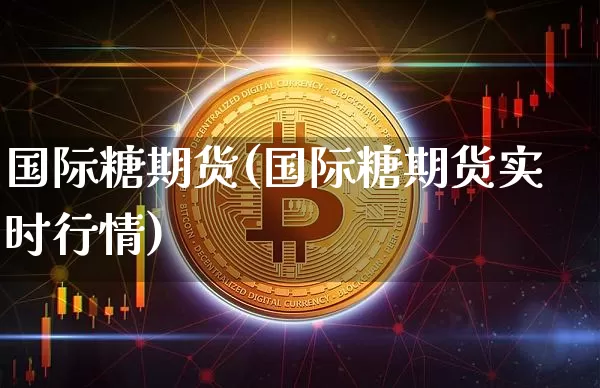 国际糖期货(国际糖期货实时行情)_https://www.erdeww.com_期货资讯_第1张