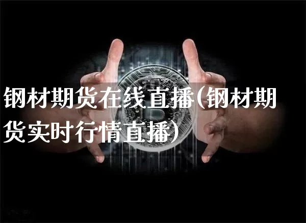 钢材期货在线直播(钢材期货实时行情直播)_https://www.erdeww.com_期货资讯_第1张