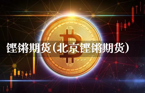铿锵期货(北京铿锵期货)_https://www.erdeww.com_期货知识_第1张