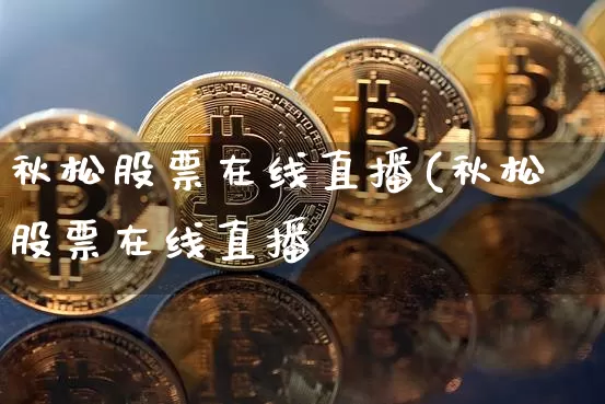 秋松股票在线直播(秋松股票在线直播罿_https://www.erdeww.com_期货走势_第1张