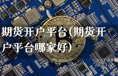 期货开户平台(期货开户平台哪家好)_https://www.erdeww.com_期货知识_第1张
