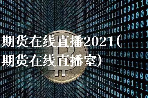 期货在线直播2021(期货在线直播室)_https://www.erdeww.com_期货资讯_第1张