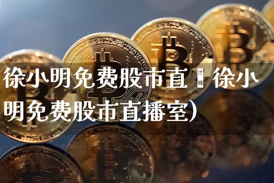徐小明免费股市直撿徐小明免费股市直播室)_https://www.erdeww.com_期货行情_第1张