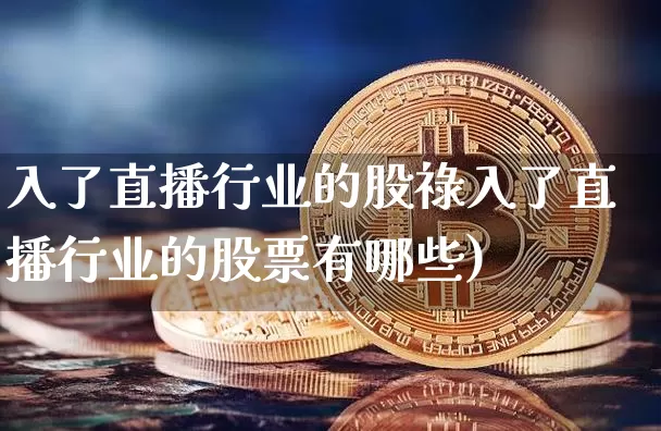 入了直播行业的股祿入了直播行业的股票有哪些)_https://www.erdeww.com_期货走势_第1张