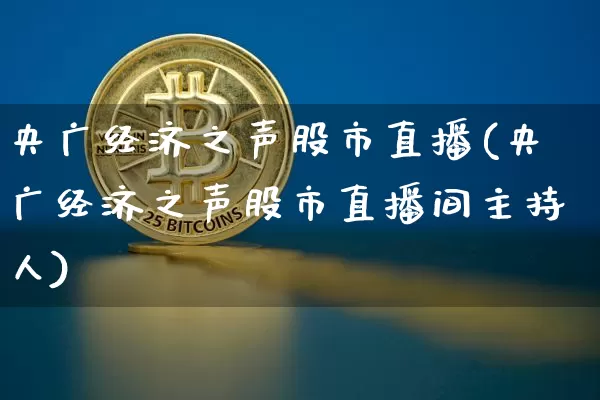 央广经济之声股市直播(央广经济之声股市直播间主持人)_https://www.erdeww.com_期货知识_第1张
