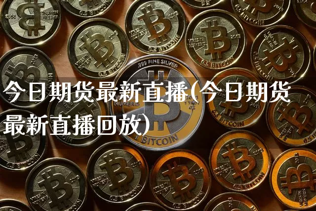 今日期货最新直播(今日期货最新直播回放)_https://www.erdeww.com_期货行情_第1张