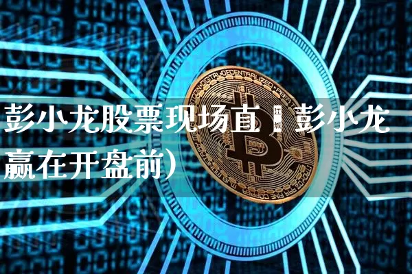 彭小龙股票现场直撿彭小龙赢在开盘前)_https://www.erdeww.com_期货_第1张