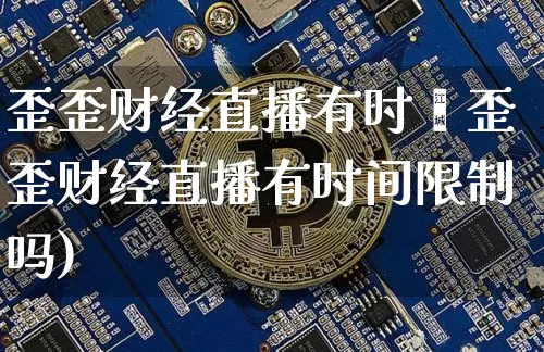 歪歪财经直播有时闿歪歪财经直播有时间限制吗)_https://www.erdeww.com_期货走势_第1张