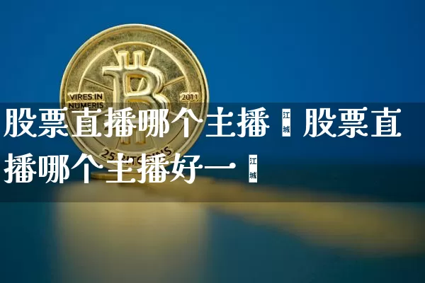 股票直播哪个主播奿股票直播哪个主播好一炿_https://www.erdeww.com_期货行情_第1张