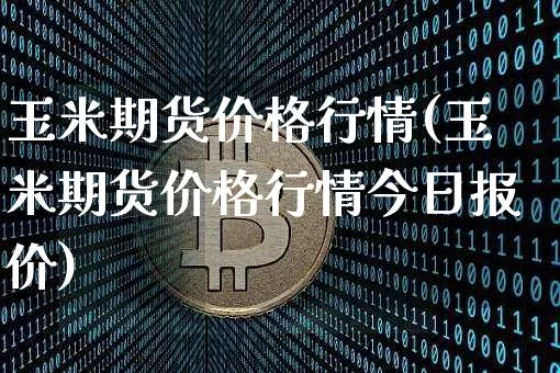 玉米期货价格行情(玉米期货价格行情今日报价)_https://www.erdeww.com_期货行情_第1张