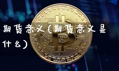 期货意义(期货意义是什么)_https://www.erdeww.com_期货知识_第1张